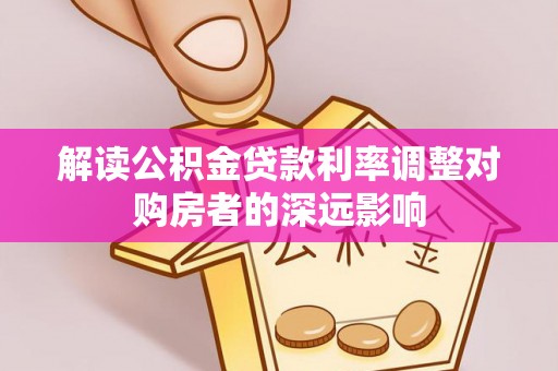 汤阴解读公积金贷款利率调整对购房者的深远影响