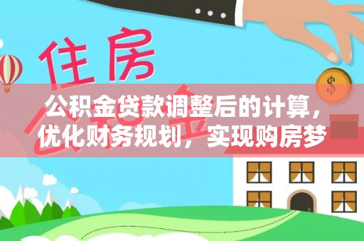 汤阴公积金贷款调整后的计算，优化财务规划，实现购房梦想