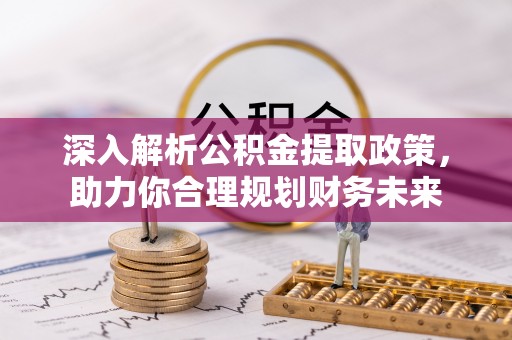 汤阴深入解析公积金提取政策，助力你合理规划财务未来