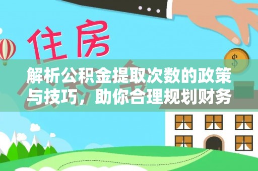 汤阴解析公积金提取次数的政策与技巧，助你合理规划财务未来