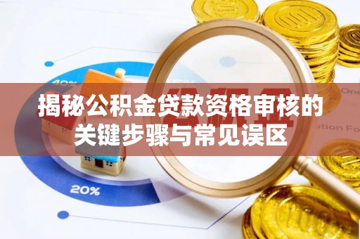 汤阴揭秘公积金贷款资格审核的关键步骤与常见误区
