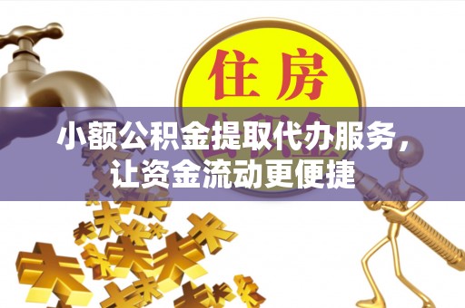 汤阴小额公积金提取代办服务，让资金流动更便捷