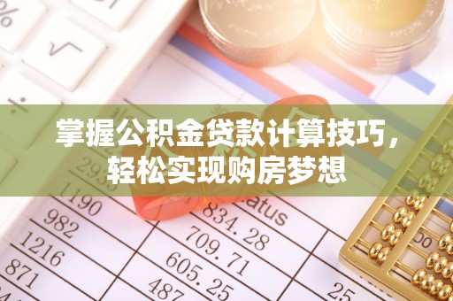 汤阴掌握公积金贷款计算技巧，轻松实现购房梦想
