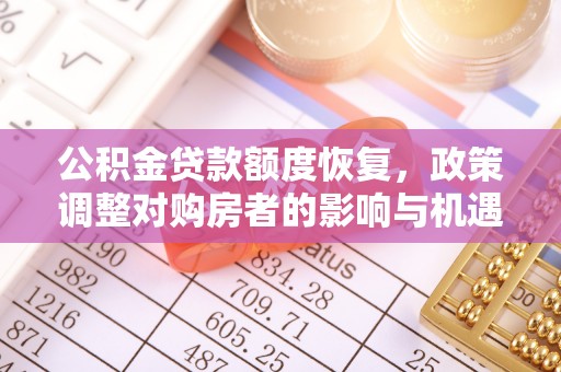 汤阴公积金贷款额度恢复，政策调整对购房者的影响与机遇