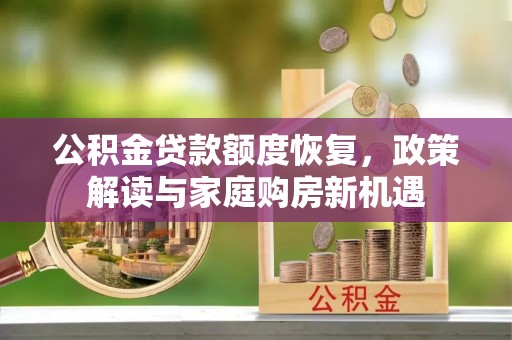 汤阴公积金贷款额度恢复，政策解读与家庭购房新机遇
