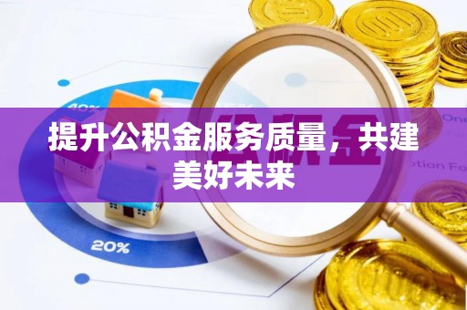汤阴提升公积金服务质量，共建美好未来
