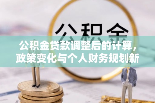 汤阴公积金贷款调整后的计算，政策变化与个人财务规划新思路