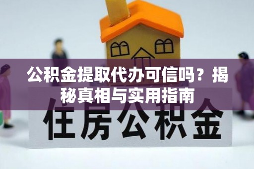 汤阴公积金提取代办可信吗？揭秘真相与实用指南