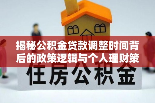 汤阴揭秘公积金贷款调整时间背后的政策逻辑与个人理财策略