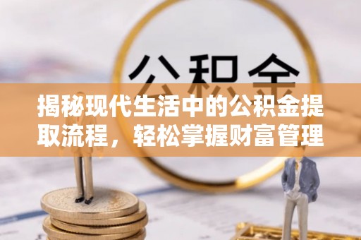 汤阴揭秘现代生活中的公积金提取流程，轻松掌握财富管理新技能