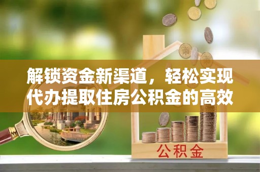 汤阴解锁资金新渠道，轻松实现代办提取住房公积金的高效攻略