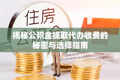 汤阴揭秘公积金提取代办收费的秘密与选择指南