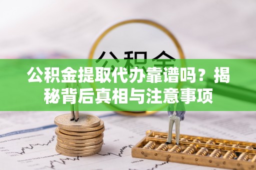 汤阴公积金提取代办靠谱吗？揭秘背后真相与注意事项