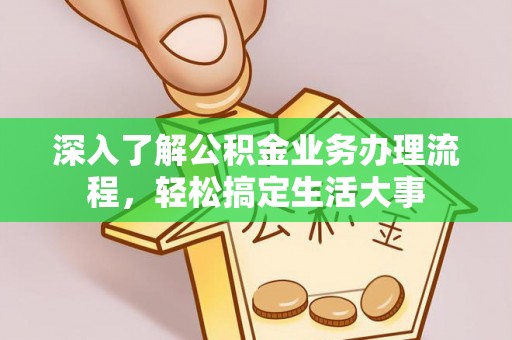 汤阴深入了解公积金业务办理流程，轻松搞定生活大事