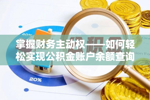 汤阴掌握财务主动权——如何轻松实现公积金账户余额查询